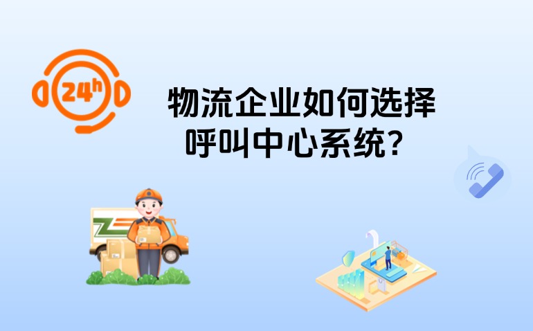 物流企业如何选择呼叫中心系统？8个核心指标测评对比